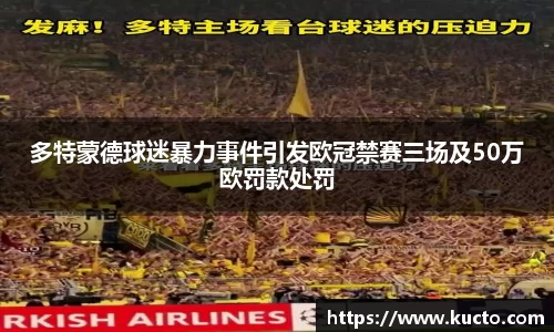 多特蒙德球迷暴力事件引发欧冠禁赛三场及50万欧罚款处罚