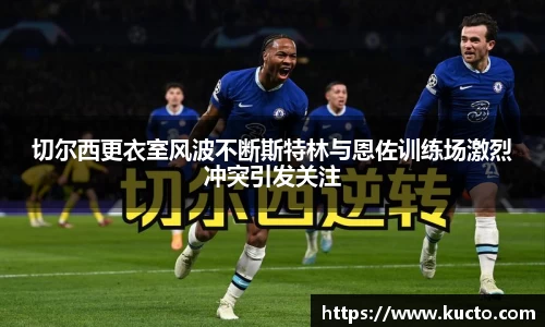 切尔西更衣室风波不断斯特林与恩佐训练场激烈冲突引发关注