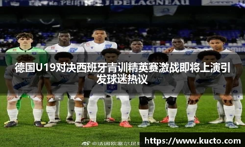 德国U19对决西班牙青训精英赛激战即将上演引发球迷热议