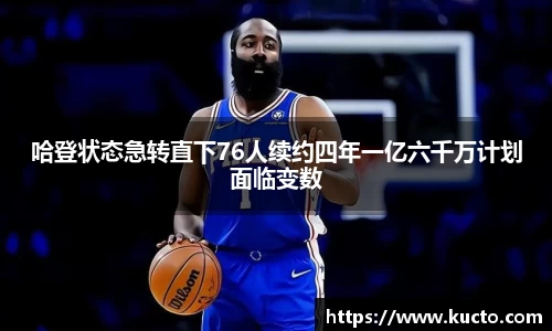 哈登状态急转直下76人续约四年一亿六千万计划面临变数