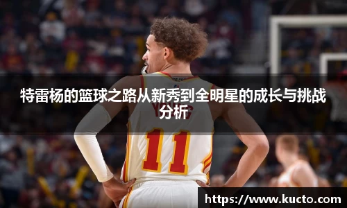 特雷杨的篮球之路从新秀到全明星的成长与挑战分析