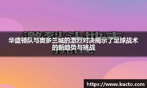 华盛顿队与奥多兰城的激烈对决揭示了足球战术的新趋势与挑战