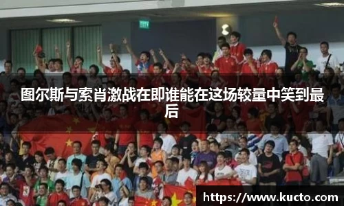 图尔斯与索肖激战在即谁能在这场较量中笑到最后