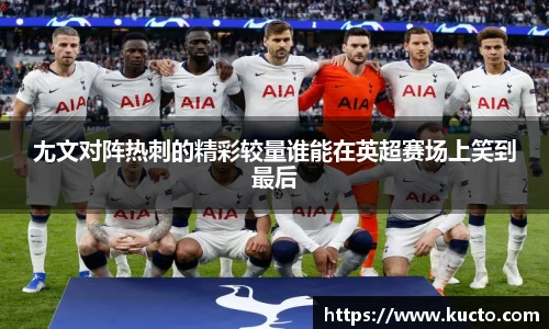 尢文对阵热刺的精彩较量谁能在英超赛场上笑到最后