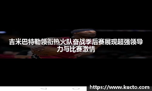 吉米巴特勒领衔热火队奋战季后赛展现超强领导力与比赛激情