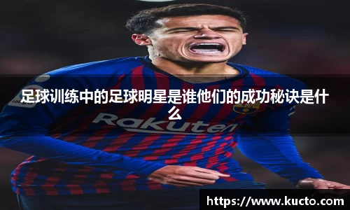 足球训练中的足球明星是谁他们的成功秘诀是什么