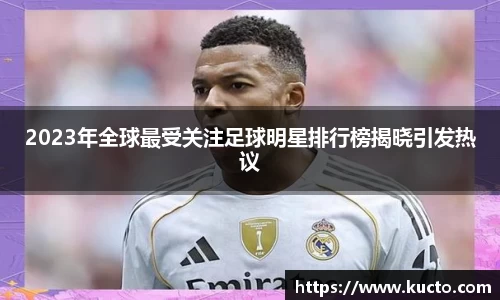 2023年全球最受关注足球明星排行榜揭晓引发热议