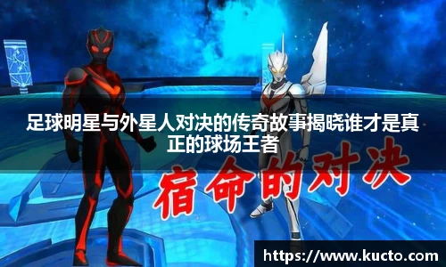 足球明星与外星人对决的传奇故事揭晓谁才是真正的球场王者