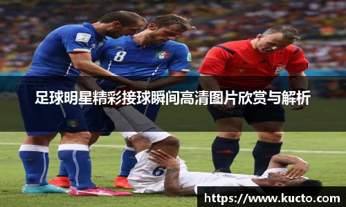 足球明星精彩接球瞬间高清图片欣赏与解析